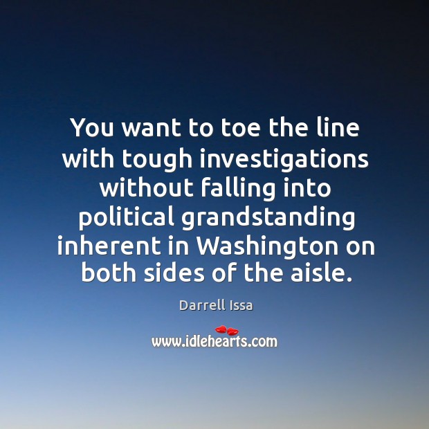 You want to toe the line with tough investigations without falling Darrell Issa Picture Quote