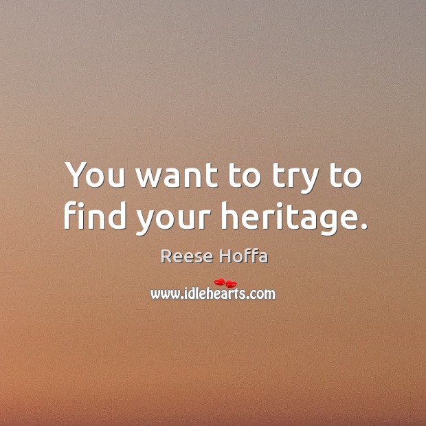 You want to try to find your heritage. Reese Hoffa Picture Quote