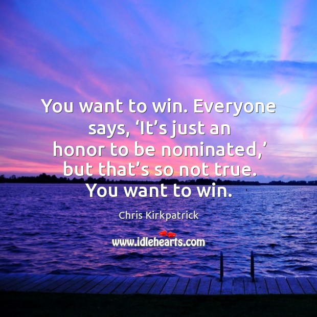 You want to win. Everyone says, ‘it’s just an honor to be nominated,’ Chris Kirkpatrick Picture Quote