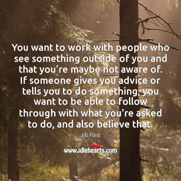 You want to work with people who see something outside of you Jill Flint Picture Quote