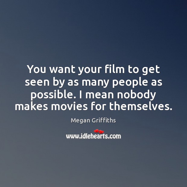 You want your film to get seen by as many people as Megan Griffiths Picture Quote