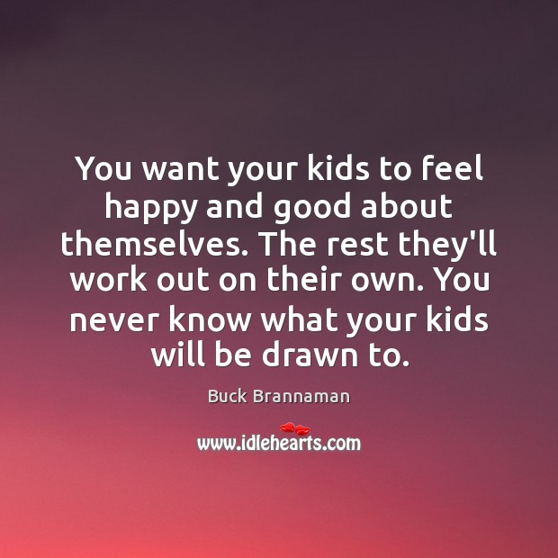 You want your kids to feel happy and good about themselves. The Buck Brannaman Picture Quote