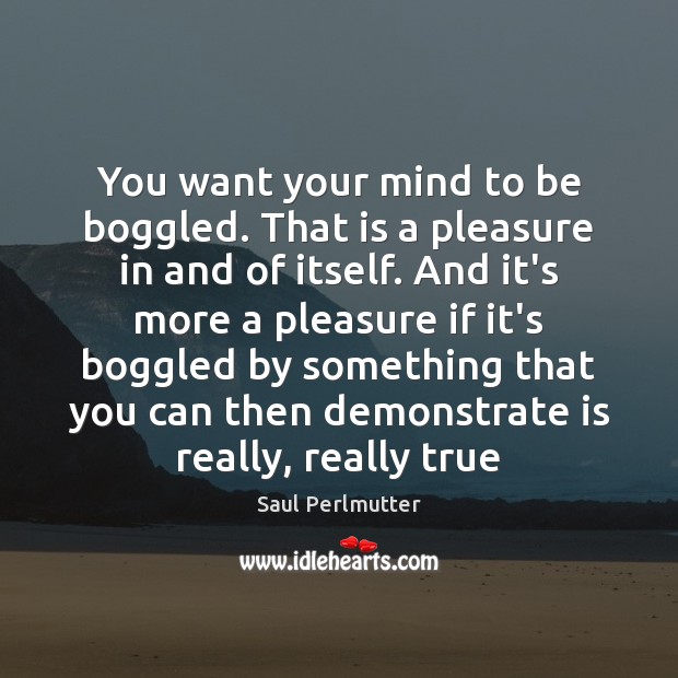You want your mind to be boggled. That is a pleasure in Saul Perlmutter Picture Quote