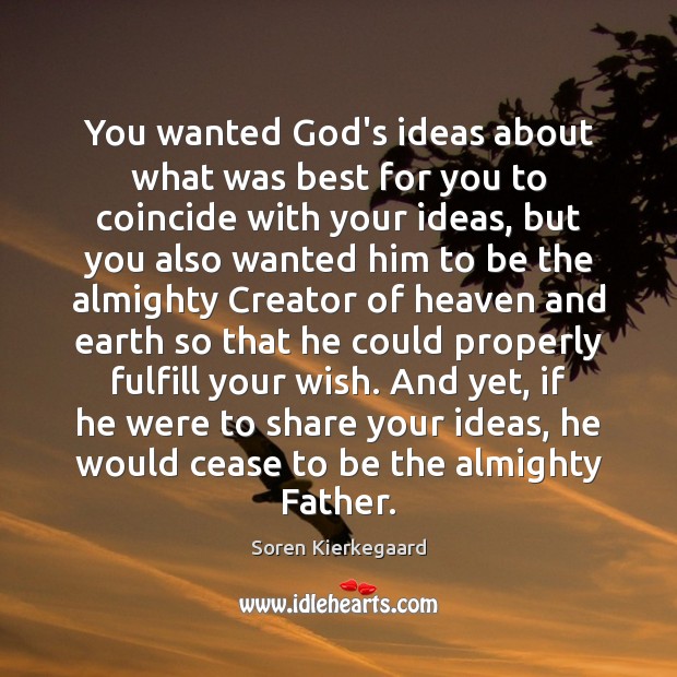 You wanted God’s ideas about what was best for you to coincide Soren Kierkegaard Picture Quote