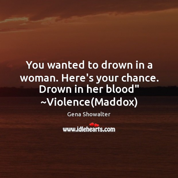 You wanted to drown in a woman. Here’s your chance. Drown in her blood” ~Violence(Maddox) Gena Showalter Picture Quote