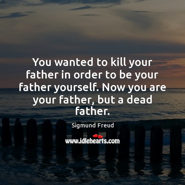 You wanted to kill your father in order to be your father Sigmund Freud Picture Quote