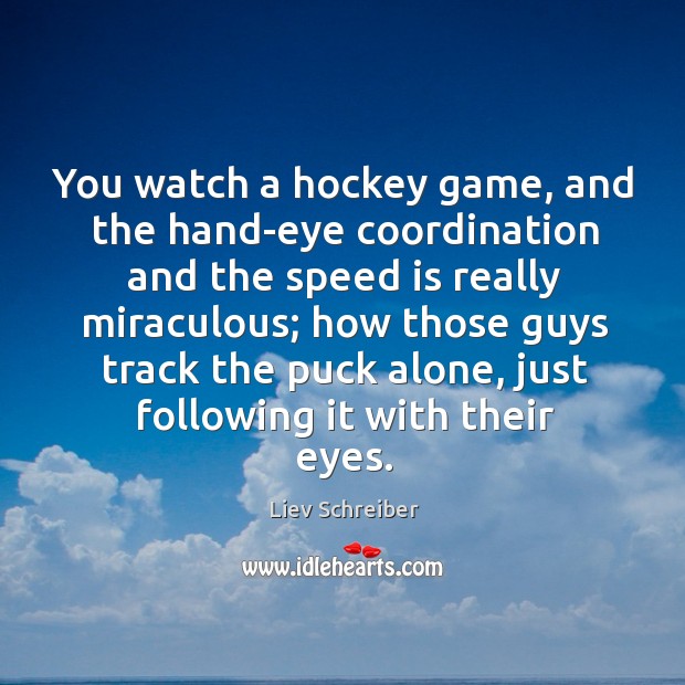 You watch a hockey game, and the hand-eye coordination and the speed Liev Schreiber Picture Quote