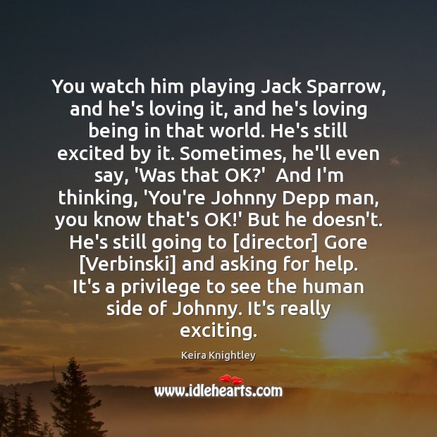 You watch him playing Jack Sparrow, and he’s loving it, and he’s Keira Knightley Picture Quote