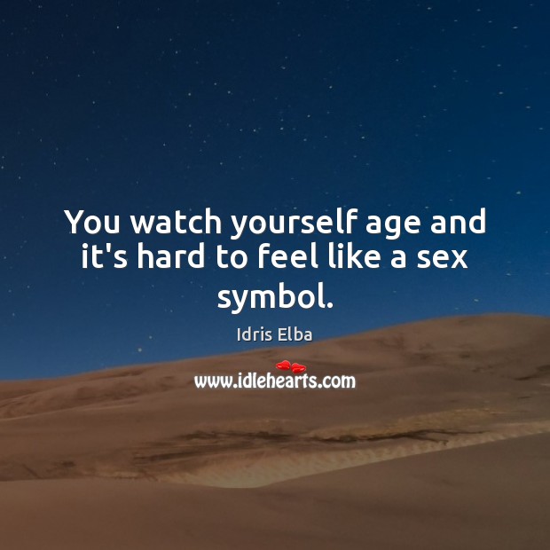 You watch yourself age and it’s hard to feel like a sex symbol. Image