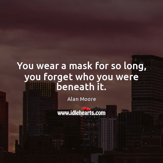 You wear a mask for so long, you forget who you were beneath it. Alan Moore Picture Quote