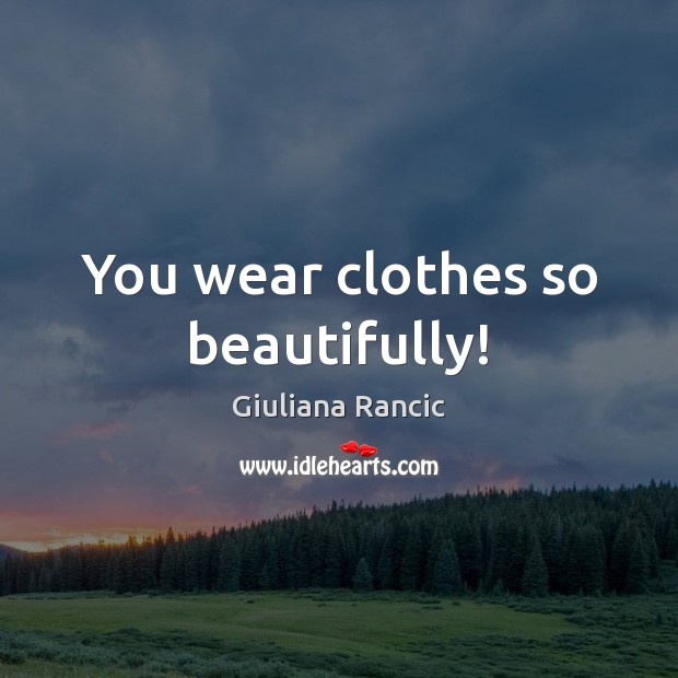 You wear clothes so beautifully! Image