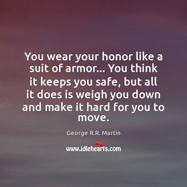You wear your honor like a suit of armor… You think it George R.R. Martin Picture Quote