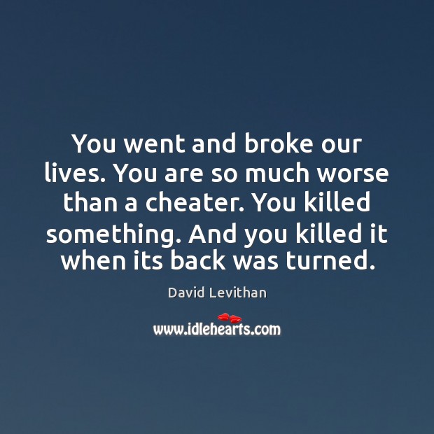 You went and broke our lives. You are so much worse than David Levithan Picture Quote