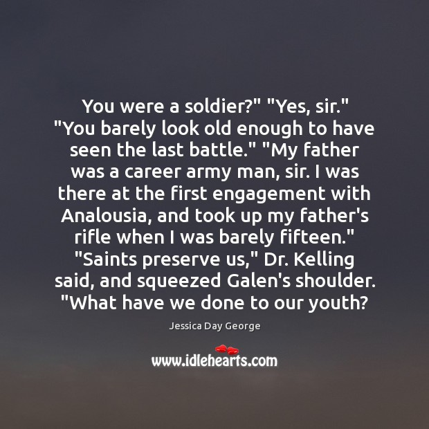 You were a soldier?” “Yes, sir.” “You barely look old enough to Engagement Quotes Image