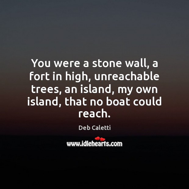 You were a stone wall, a fort in high, unreachable trees, an Deb Caletti Picture Quote