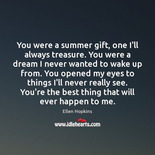 You were a summer gift, one I’ll always treasure. You were a Ellen Hopkins Picture Quote