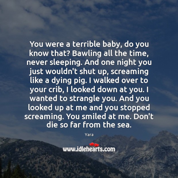 You were a terrible baby, do you know that? Bawling all the Yara Picture Quote