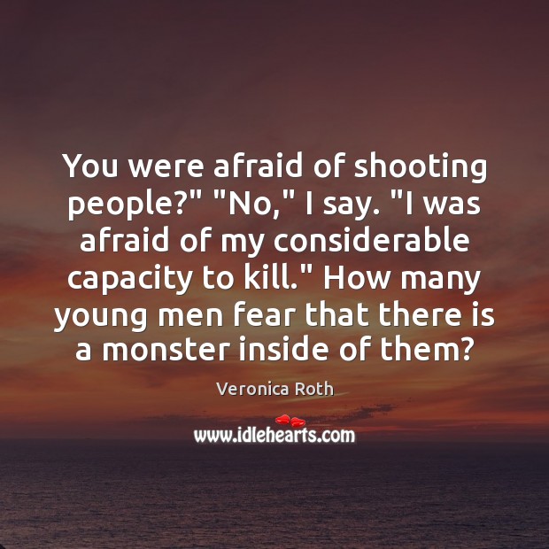 You were afraid of shooting people?” “No,” I say. “I was afraid Image