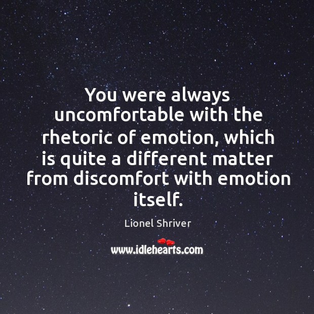 You were always uncomfortable with the rhetoric of emotion, which is quite Lionel Shriver Picture Quote