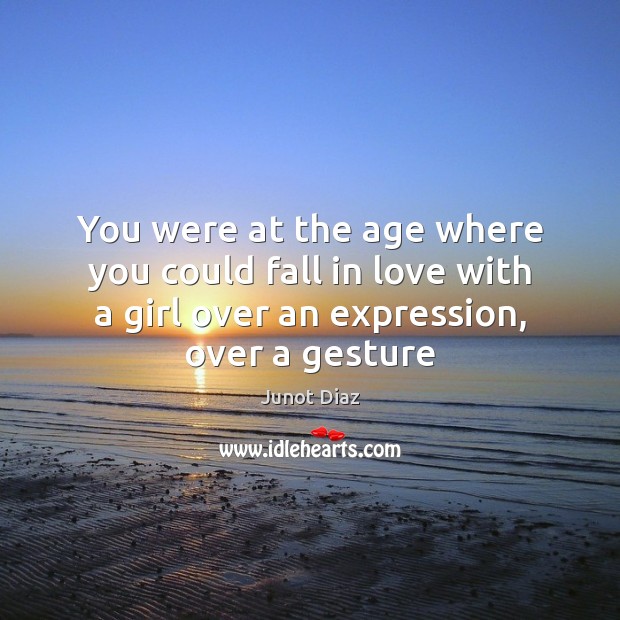 You were at the age where you could fall in love with Junot Diaz Picture Quote
