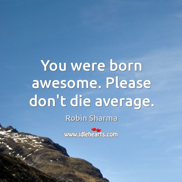 You were born awesome. Please don’t die average. Robin Sharma Picture Quote