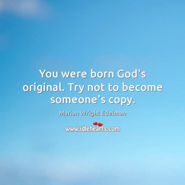 You were born God’s original. Try not to become someone’s copy. Image