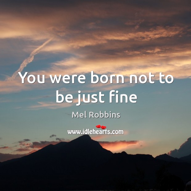 You were born not to be just fine Mel Robbins Picture Quote