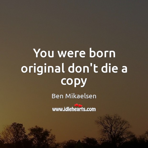 You were born original don’t die a copy Ben Mikaelsen Picture Quote