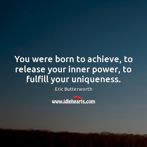 You were born to achieve, to release your inner power, to fulfill your uniqueness. Eric Butterworth Picture Quote