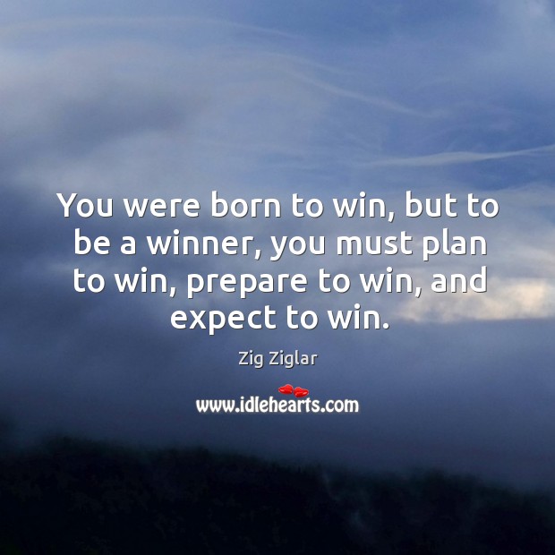 You were born to win, but to be a winner, you must plan to win, prepare to win, and expect to win. Image