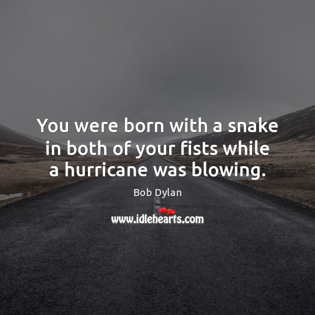 You were born with a snake in both of your fists while a hurricane was blowing. Bob Dylan Picture Quote