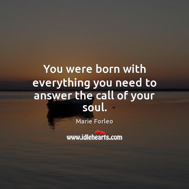 You were born with everything you need to answer the call of your soul. Marie Forleo Picture Quote