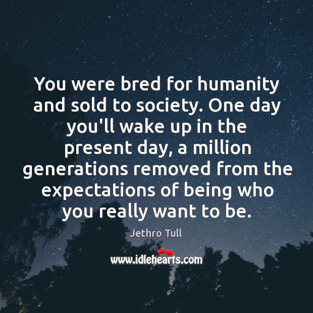 You were bred for humanity and sold to society. One day you’ll Jethro Tull Picture Quote