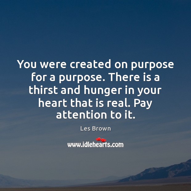 You were created on purpose for a purpose. There is a thirst Les Brown Picture Quote