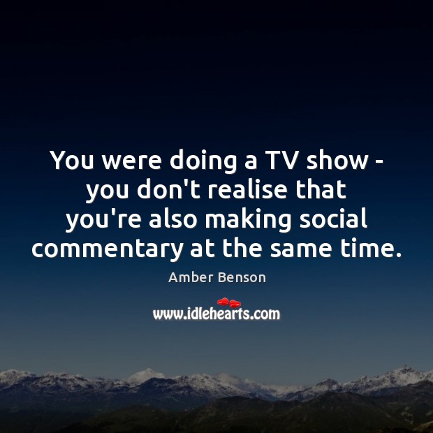 You were doing a TV show – you don’t realise that you’re Image