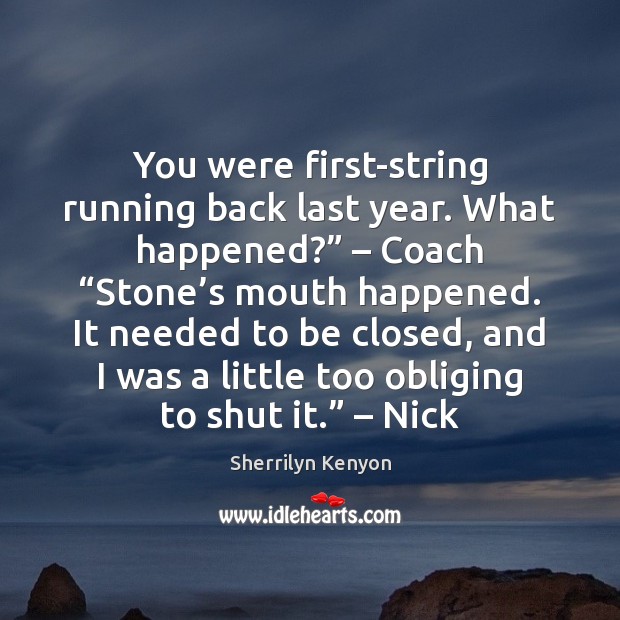 You were first-string running back last year. What happened?” – Coach “Stone’s Sherrilyn Kenyon Picture Quote