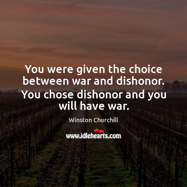 You were given the choice between war and dishonor. You chose dishonor Winston Churchill Picture Quote