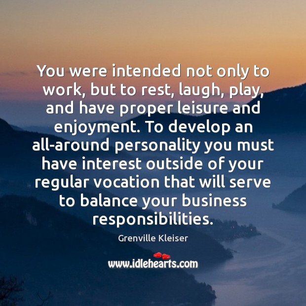 You were intended not only to work, but to rest, laugh, play, Grenville Kleiser Picture Quote