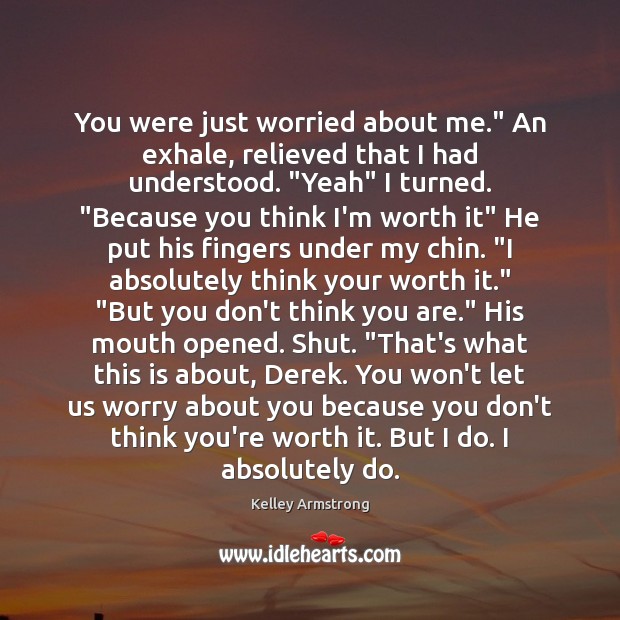 You were just worried about me.” An exhale, relieved that I had Kelley Armstrong Picture Quote