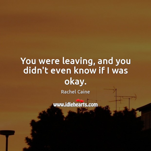 You were leaving, and you didn’t even know if I was okay. Rachel Caine Picture Quote