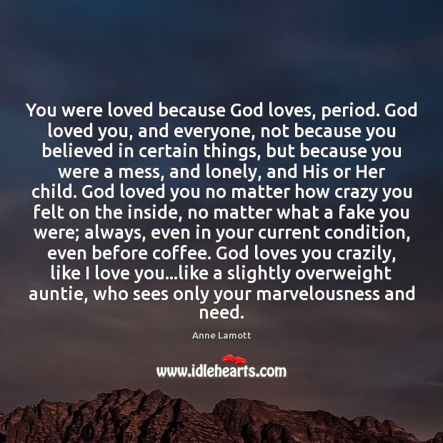 You were loved because God loves, period. God loved you, and everyone, Anne Lamott Picture Quote