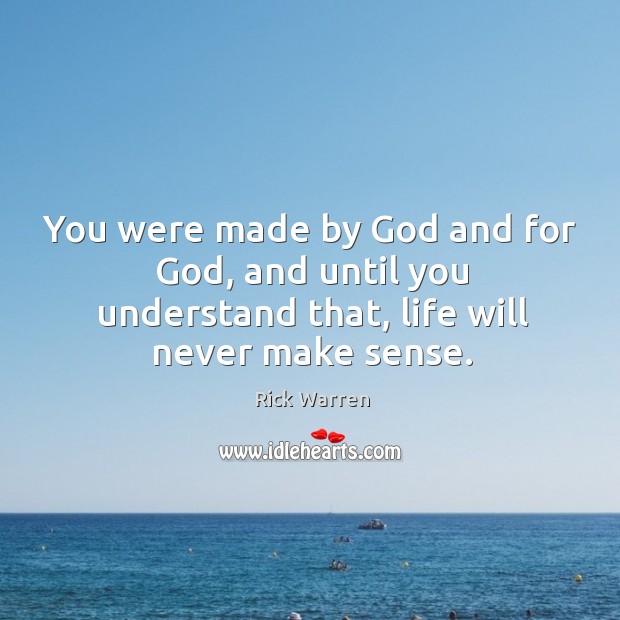 You were made by God and for God, and until you understand that, life will never make sense. Rick Warren Picture Quote