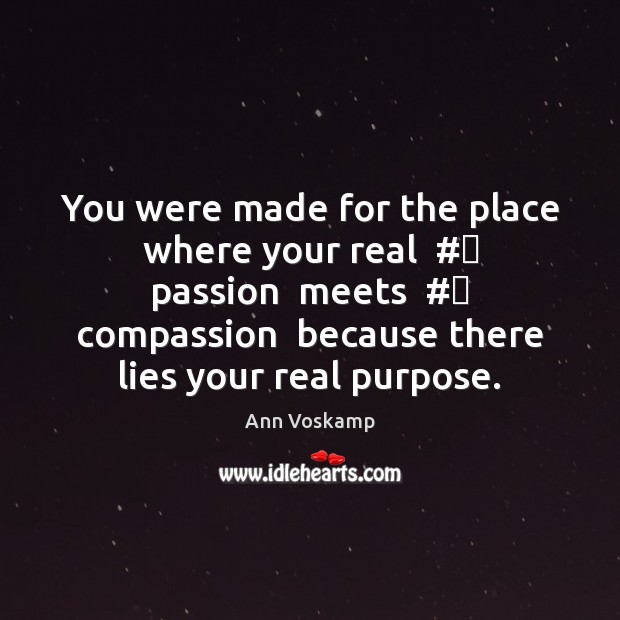 You were made for the place where your real  #‎ passion  meets  #‎ compassion Ann Voskamp Picture Quote