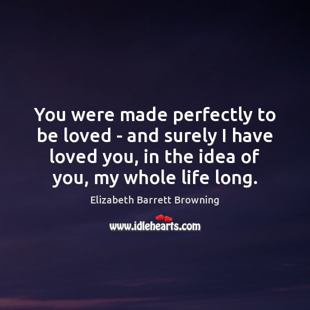 You were made perfectly to be loved – and surely I have To Be Loved Quotes Image