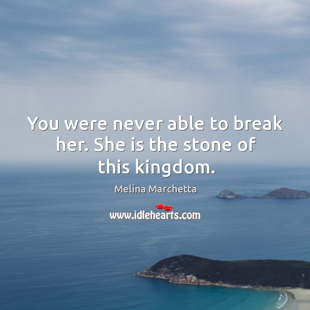 You were never able to break her. She is the stone of this kingdom. Melina Marchetta Picture Quote