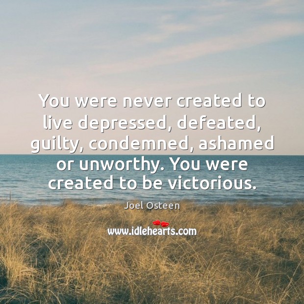 You were never created to live depressed, defeated, guilty, condemned, ashamed or Image