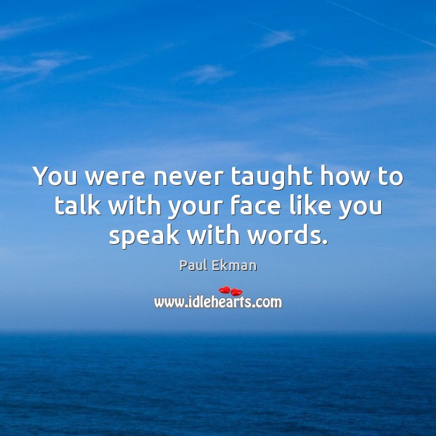 You were never taught how to talk with your face like you speak with words. Paul Ekman Picture Quote