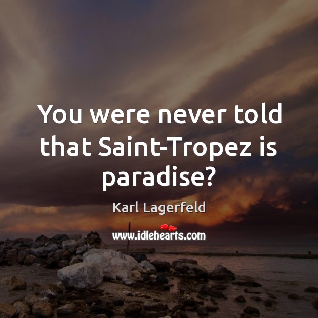 You were never told that Saint-Tropez is paradise? Karl Lagerfeld Picture Quote