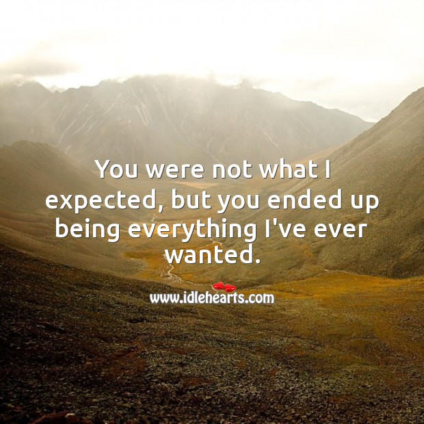 You were not what I expected, but you ended up being everything I’ve ever wanted. 