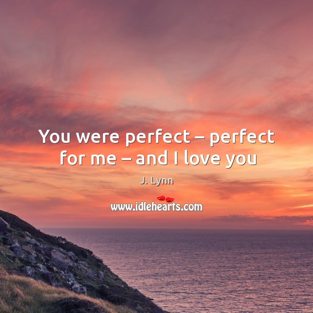 You were perfect – perfect for me – and I love you J. Lynn Picture Quote